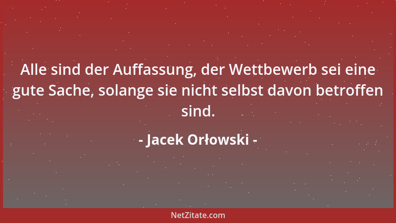 Jacek Orłowski - Alle sind der Auffassung, der Wettbewerb sei eine gute Sache, solange sie nicht selbst davon betroffen sin...