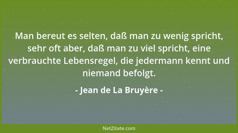 Jean de La Bruyère - Man bereut es selten, daß man zu wenig spricht, sehr oft aber, daß man zu viel spricht, eine verbrauch...