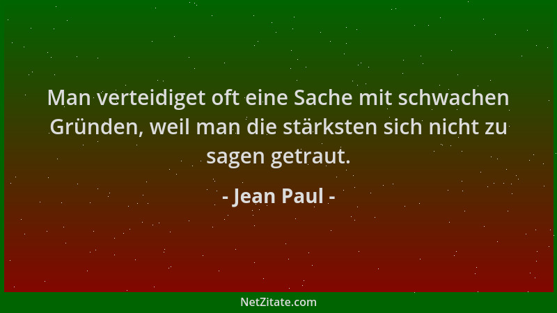 Jean Paul - Man verteidiget oft eine Sache mit schwachen Gründen, weil man die stärksten sich nicht zu sagen getraut....