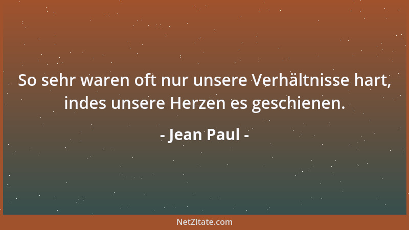 Jean Paul - So sehr waren oft nur unsere Verhältnisse hart, indes unsere Herzen es geschienen....