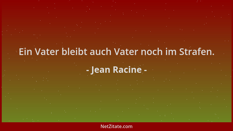 Jean Racine - Ein Vater bleibt auch Vater noch im Strafen....