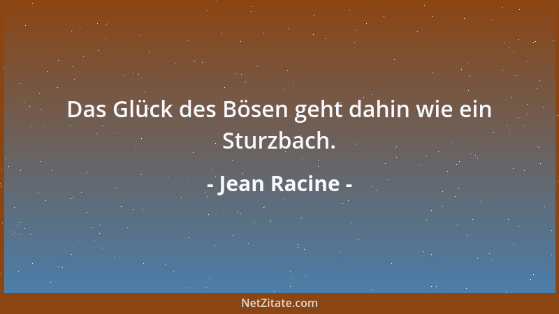 Jean Racine - Das Glück des Bösen geht dahin wie ein Sturzbach....