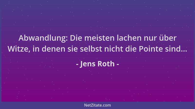 Jens Roth - Abwandlung: Die meisten lachen nur über Witze, in denen sie selbst nicht die Pointe sind......