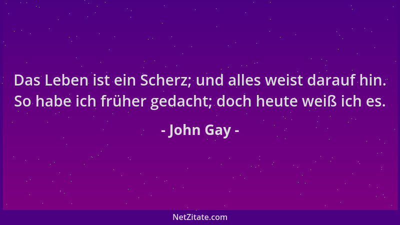 John Gay - Das Leben ist ein Scherz; und alles weist darauf hin. So habe ich früher gedacht; doch heute weiß ich es....