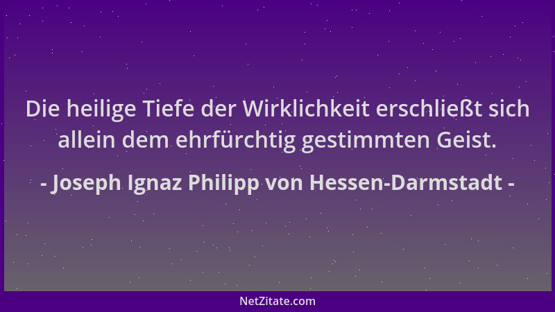 Joseph Ignaz Philipp von Hessen-Darmstadt - Die heilige Tiefe der Wirklichkeit erschließt sich allein dem ehrfürchtig gesti...