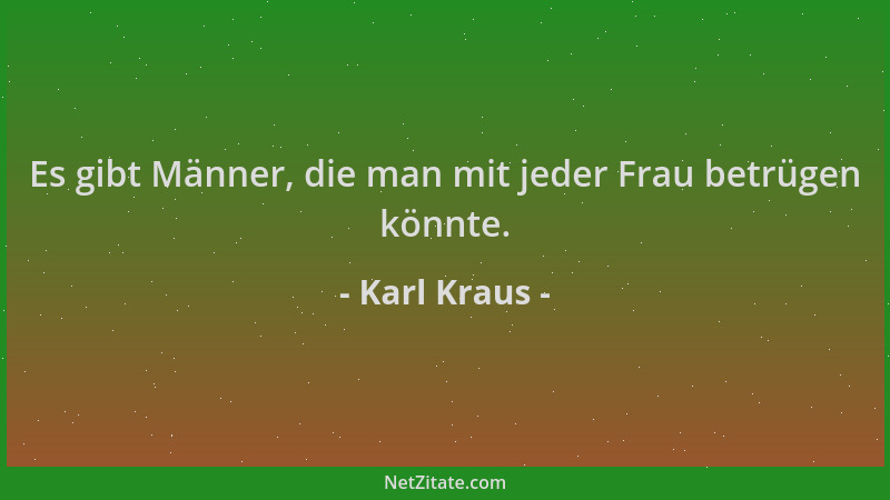 Karl Kraus - Es gibt Männer, die man mit jeder Frau betrügen könnte....