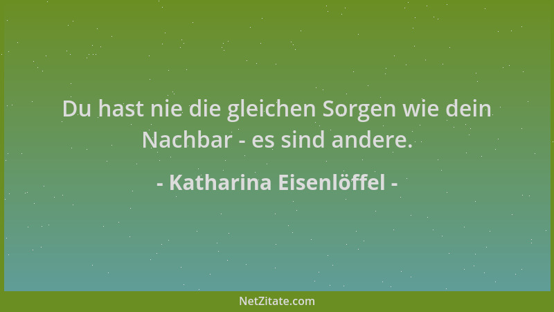 Katharina Eisenlöffel - Du hast nie die gleichen Sorgen wie dein Nachbar - es sind andere....