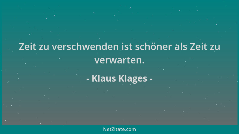Klaus Klages - Zeit zu verschwenden ist schöner als Zeit zu verwarten....