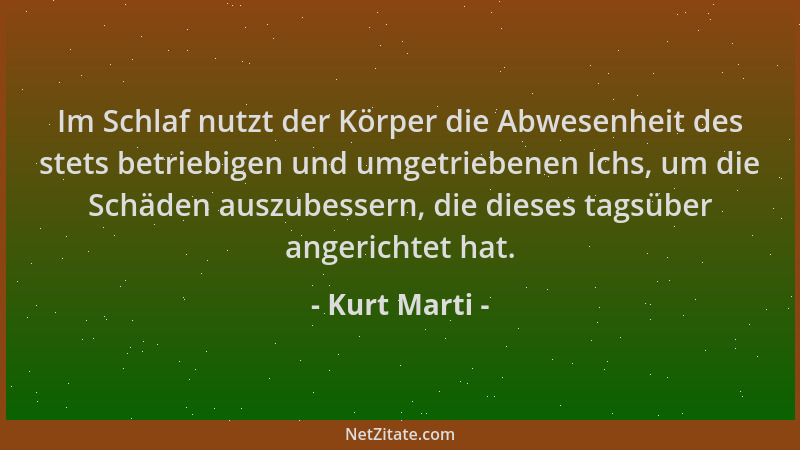 Kurt Marti - Im Schlaf nutzt der Körper die Abwesenheit des stets betriebigen und umgetriebenen Ichs, um die Schäden auszub...