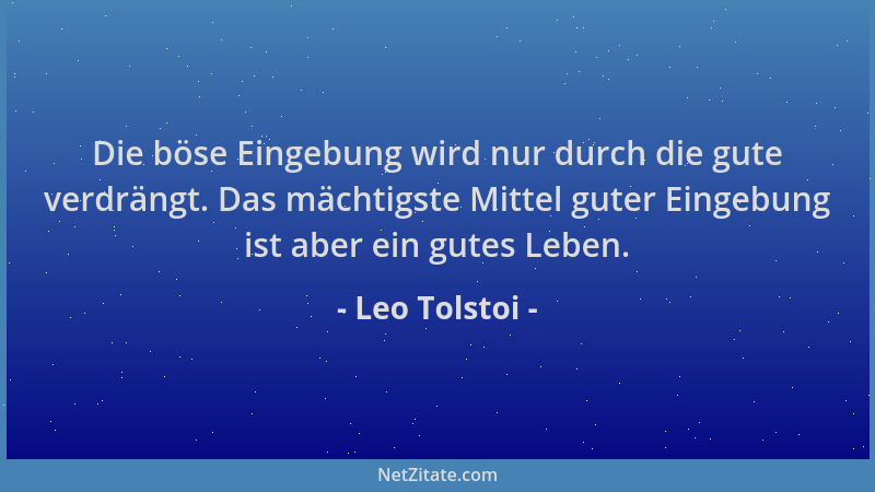 Leo Tolstoi - Die böse Eingebung wird nur durch die gute verdrängt. Das mächtigste Mittel guter Eingebung ist aber ein gute...