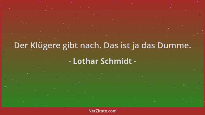Lothar Schmidt - Der Klügere gibt nach. Das ist ja das Dumme....