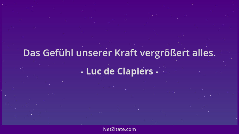 Luc de Clapiers - Das Gefühl unserer Kraft vergrößert alles....
