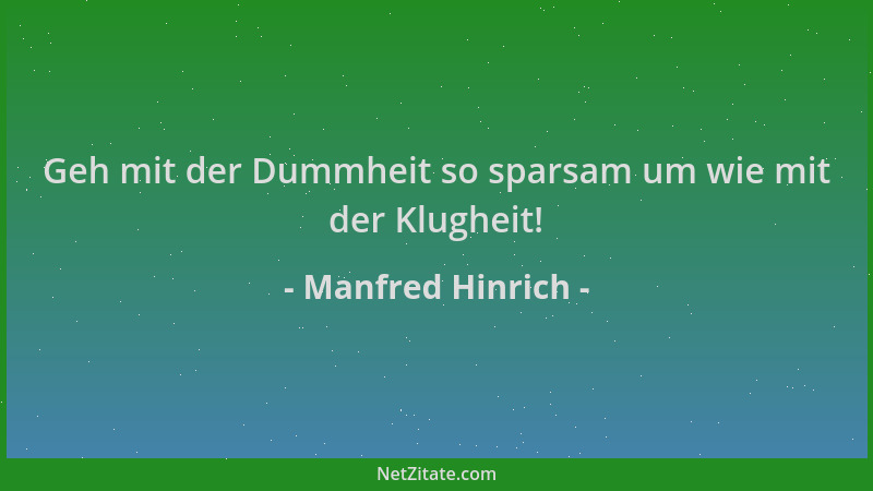 Manfred Hinrich - Geh mit der Dummheit so sparsam um wie mit der Klugheit!...