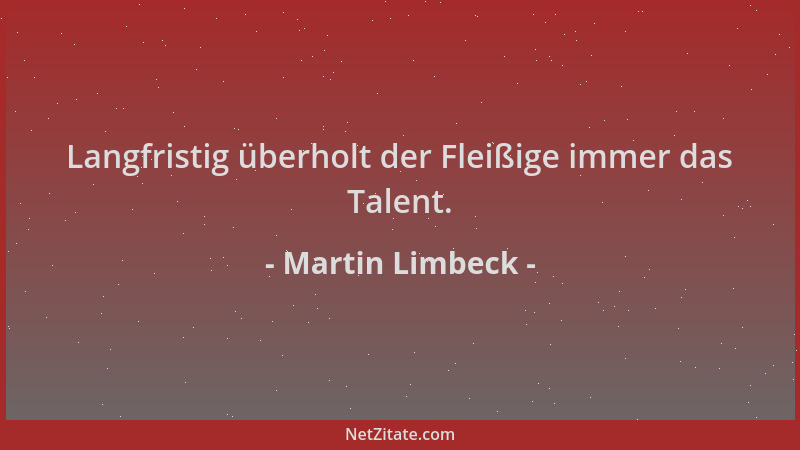 Martin Limbeck - Langfristig überholt der Fleißige immer das Talent....