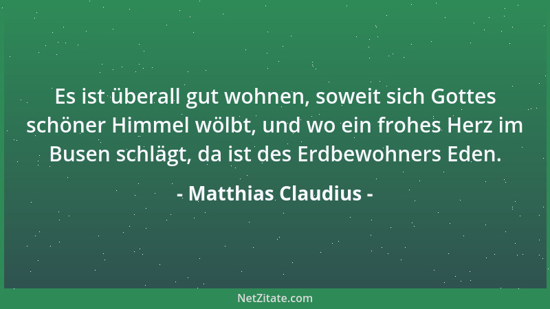 Matthias Claudius - Es ist überall gut wohnen, soweit sich Gottes schöner Himmel wölbt, und wo ein frohes Herz im Busen sch...