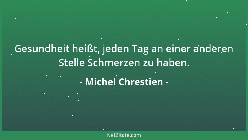 Michel Chrestien - Gesundheit heißt, jeden Tag an einer anderen Stelle Schmerzen zu haben....