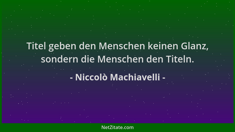Niccolò Machiavelli - Titel geben den Menschen keinen Glanz, sondern die Menschen den Titeln....