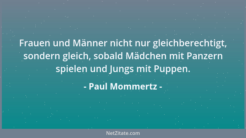 Paul Mommertz - Frauen und Männer nicht nur gleichberechtigt, sondern gleich, sobald Mädchen mit Panzern spielen und Jungs...