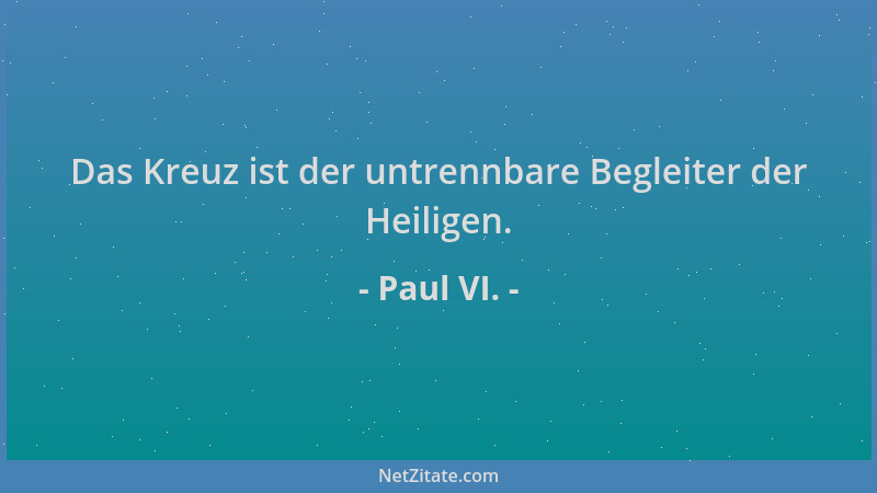 Paul VI. - Das Kreuz ist der untrennbare Begleiter der Heiligen....