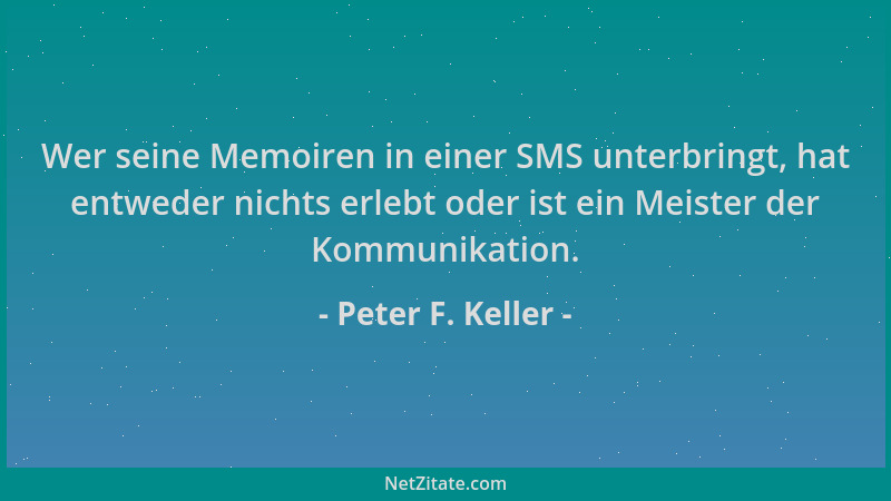 Peter F. Keller - Wer seine Memoiren in einer SMS unterbringt, hat entweder nichts erlebt oder ist ein Meister der Kommunik...