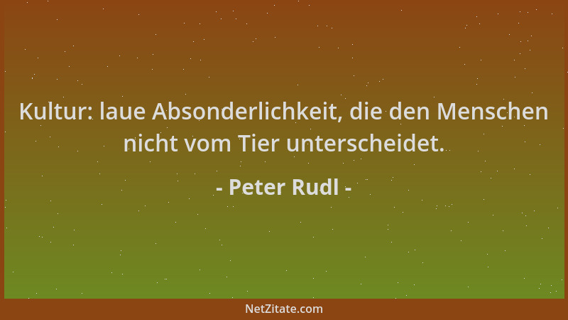 Peter Rudl - Kultur: laue Absonderlichkeit, die den Menschen nicht vom Tier unterscheidet....