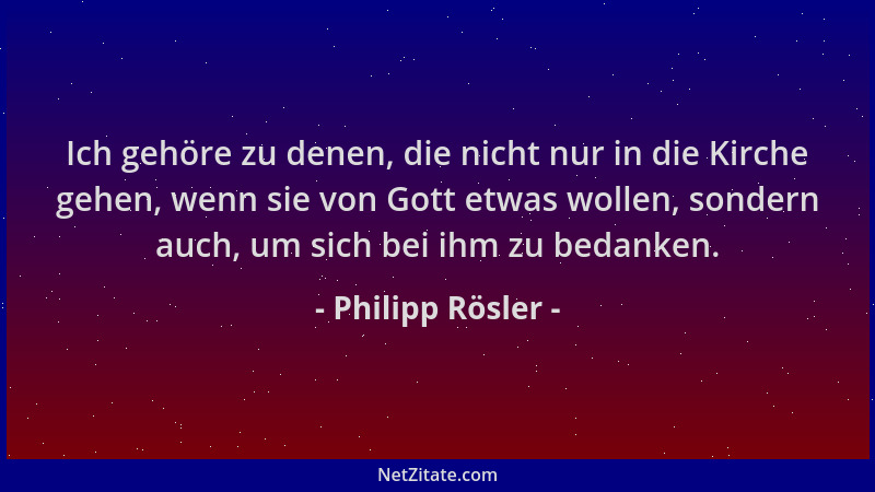 Philipp Rösler - Ich gehöre zu denen, die nicht nur in die Kirche gehen, wenn sie von Gott etwas wollen, sondern auch, um s...
