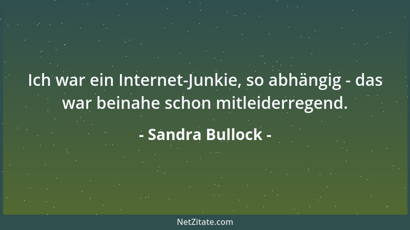 Sandra Bullock - Ich war ein Internet-Junkie, so abhängig - das war beinahe schon mitleiderregend....