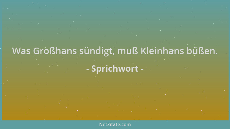 Sprichwort - Was Großhans sündigt, muß Kleinhans büßen....