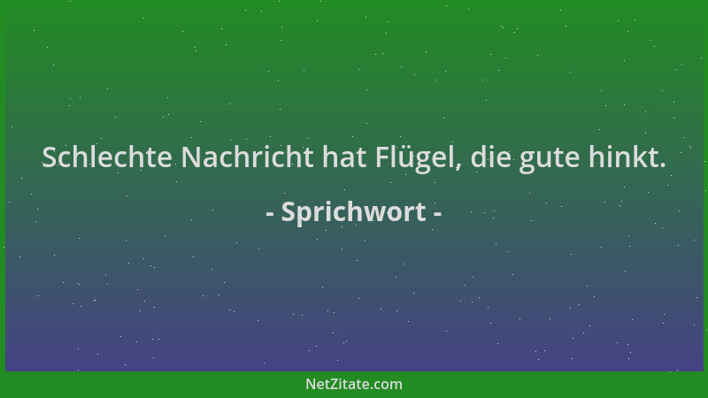Sprichwort - Schlechte Nachricht hat Flügel, die gute hinkt....