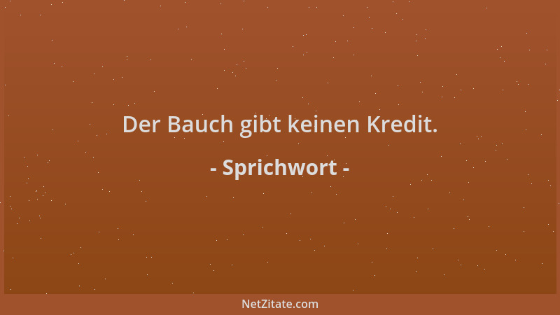 Sprichwort - Der Bauch gibt keinen Kredit....