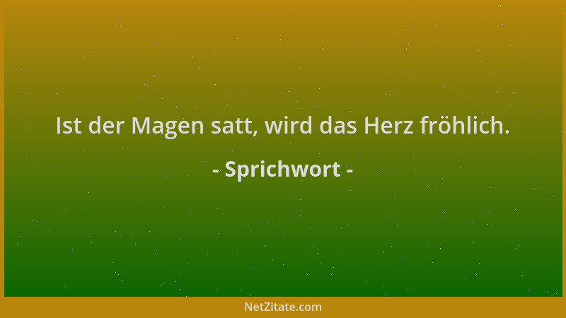 Sprichwort - Ist der Magen satt, wird das Herz fröhlich....
