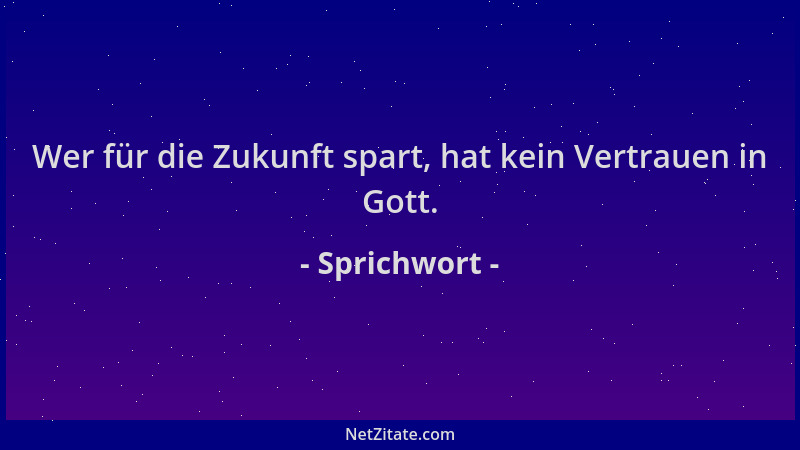 Sprichwort - Wer für die Zukunft spart, hat kein Vertrauen in Gott....