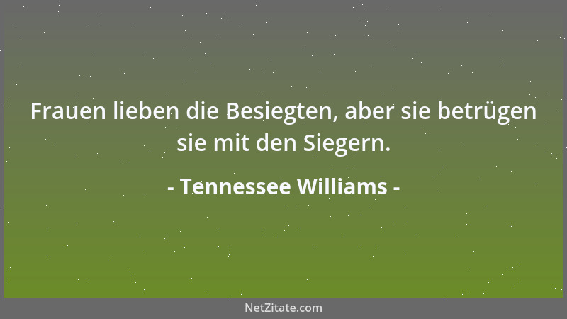 Tennessee Williams - Frauen lieben die Besiegten, aber sie betrügen sie mit den Siegern....
