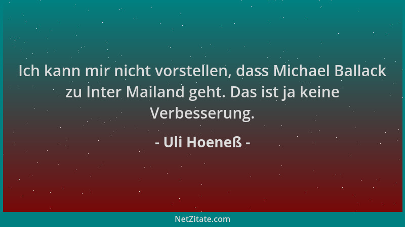 Uli Hoeneß - Ich kann mir nicht vorstellen, dass Michael Ballack zu Inter Mailand geht. Das ist ja keine Verbesserung....