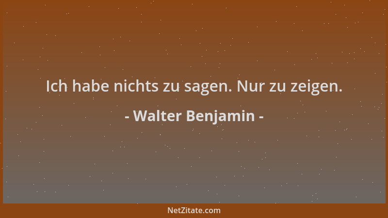 Walter Benjamin - Ich habe nichts zu sagen. Nur zu zeigen....