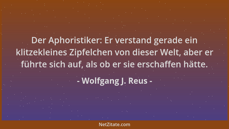 Wolfgang J. Reus - Der Aphoristiker: Er verstand gerade ein klitzekleines Zipfelchen von dieser Welt, aber er führte sich a...