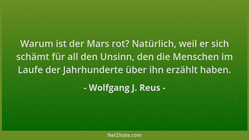 Wolfgang J. Reus - Warum ist der Mars rot? Natürlich, weil er sich schämt für all den Unsinn, den die Menschen im Laufe der...