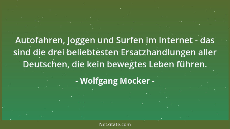 Wolfgang Mocker - Autofahren, Joggen und Surfen im Internet - das sind die drei beliebtesten Ersatzhandlungen aller Deutsch...