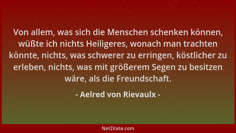 Aelred von Rievaulx - Von allem, was sich die Menschen schenken können, wüßte ich nichts Heiligeres, wonach man trachten kö...