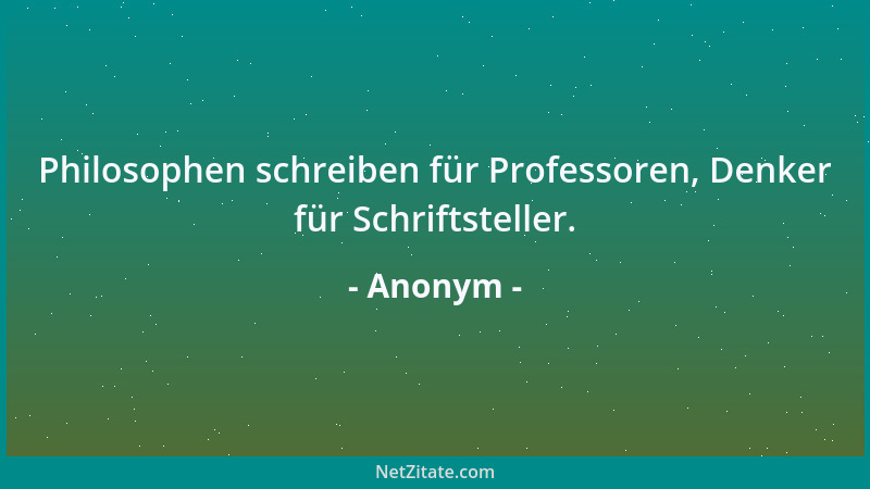 Anonym - Philosophen schreiben für Professoren, Denker für Schriftsteller....