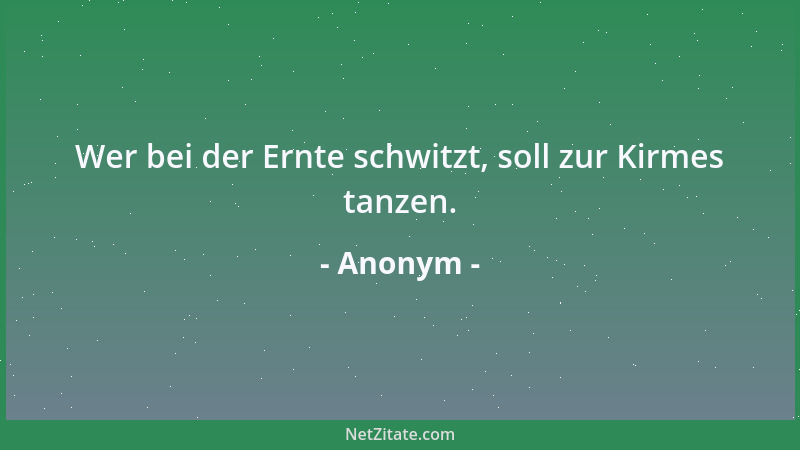 Anonym - Wer bei der Ernte schwitzt, soll zur Kirmes tanzen....