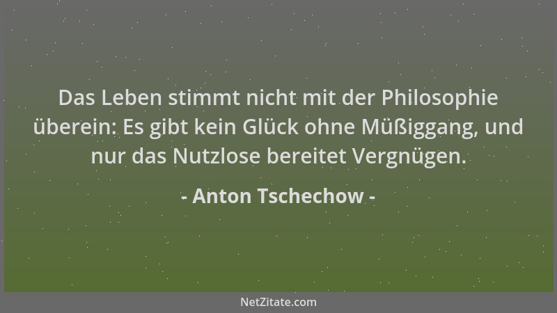 Anton Tschechow - Das Leben stimmt nicht mit der Philosophie überein: Es gibt kein Glück ohne Müßiggang, und nur das Nutzlo...