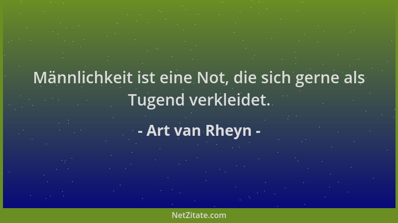 Art van Rheyn - Männlichkeit ist eine Not, die sich gerne als Tugend verkleidet....