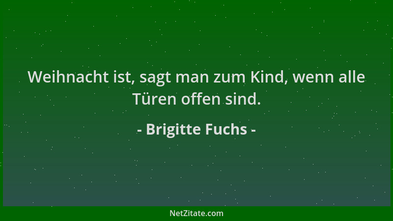 Brigitte Fuchs - Weihnacht ist, sagt man zum Kind, wenn alle Türen offen sind....