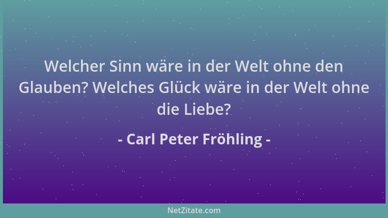 Carl Peter Fröhling - Welcher Sinn wäre in der Welt ohne den Glauben? Welches Glück wäre in der Welt ohne die Liebe?...
