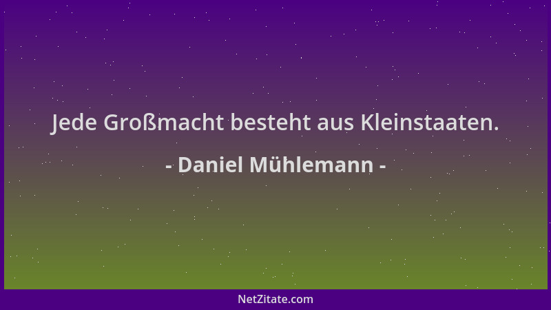 Daniel Mühlemann - Jede Großmacht besteht aus Kleinstaaten....