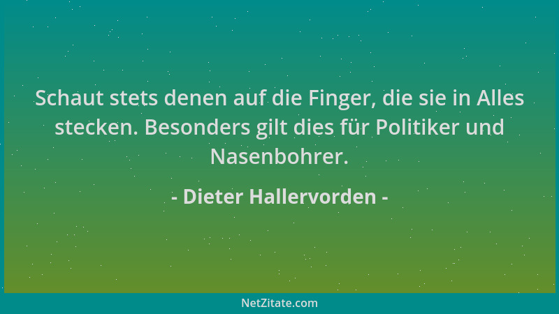 Dieter Hallervorden - Schaut stets denen auf die Finger, die sie in Alles stecken. Besonders gilt dies für Politiker und Na...