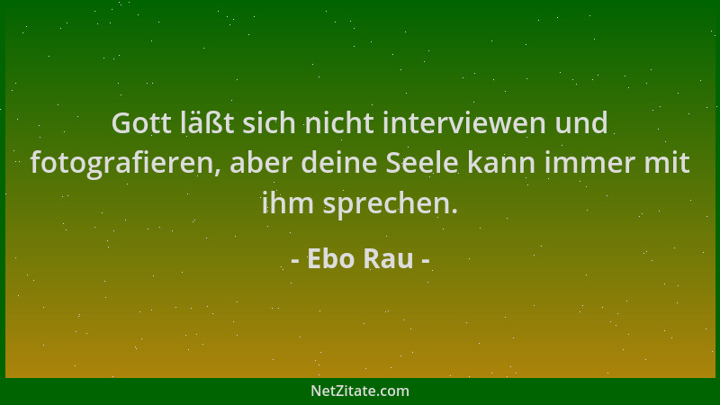 Ebo Rau - Gott läßt sich nicht interviewen und fotografieren, aber deine Seele kann immer mit ihm sprechen....