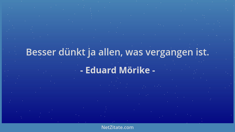 Eduard Mörike - Besser dünkt ja allen, was vergangen ist....