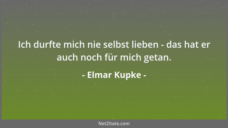 Elmar Kupke - Ich durfte mich nie selbst lieben - das hat er auch noch für mich getan....